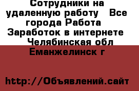 Сотрудники на удаленную работу - Все города Работа » Заработок в интернете   . Челябинская обл.,Еманжелинск г.